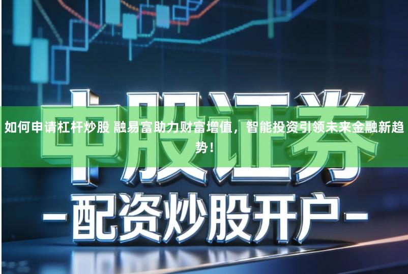 如何申请杠杆炒股 融易富助力财富增值，智能投资引领未来金融新趋势！