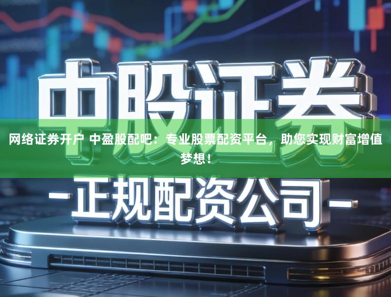 网络证券开户 中盈股配吧：专业股票配资平台，助您实现财富增值梦想！