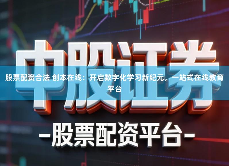 股票配资合法 创本在线：开启数字化学习新纪元，一站式在线教育平台