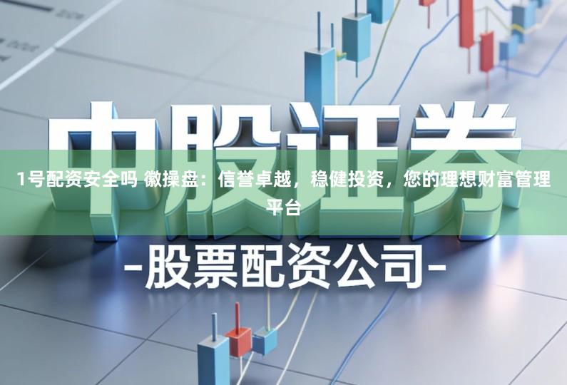 1号配资安全吗 徽操盘：信誉卓越，稳健投资，您的理想财富管理平台