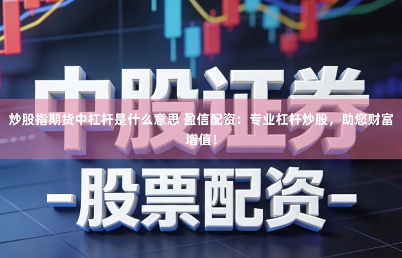 炒股指期货中杠杆是什么意思 盈信配资：专业杠杆炒股，助您财富增值！