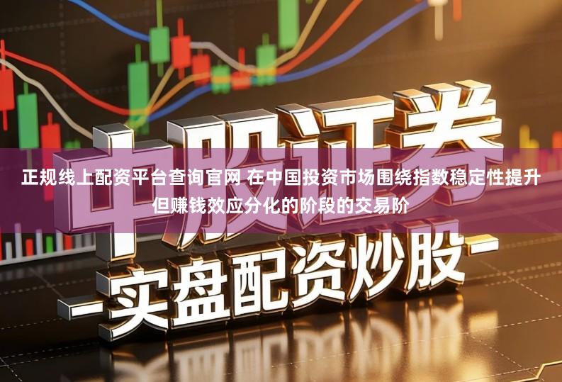 正规线上配资平台查询官网 在中国投资市场围绕指数稳定性提升但赚钱效应分化的阶段的交易阶