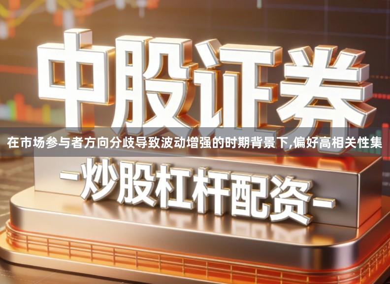 在市场参与者方向分歧导致波动增强的时期背景下,偏好高相关性集