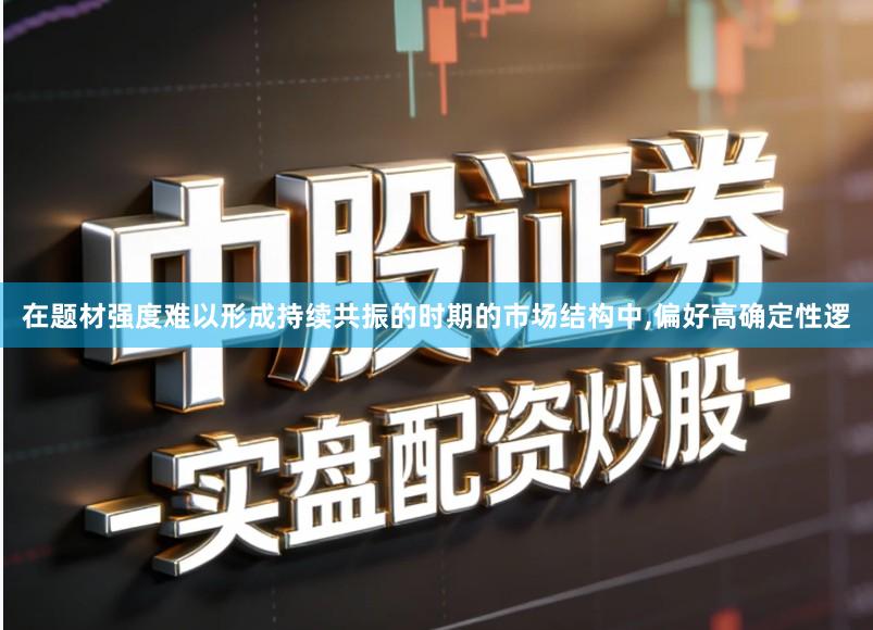 在题材强度难以形成持续共振的时期的市场结构中,偏好高确定性逻