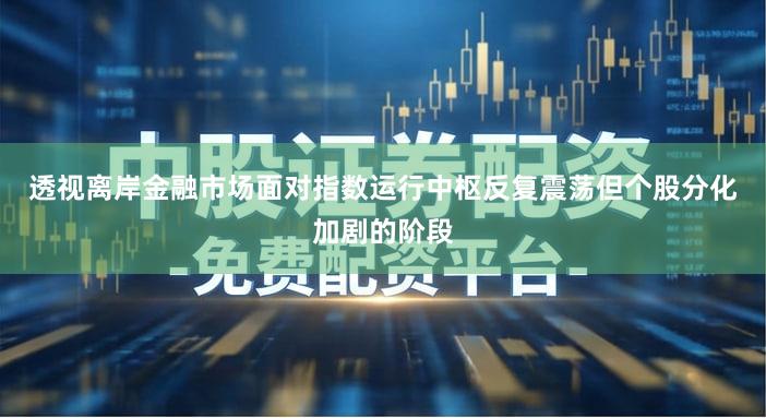 透视离岸金融市场面对指数运行中枢反复震荡但个股分化加剧的阶段