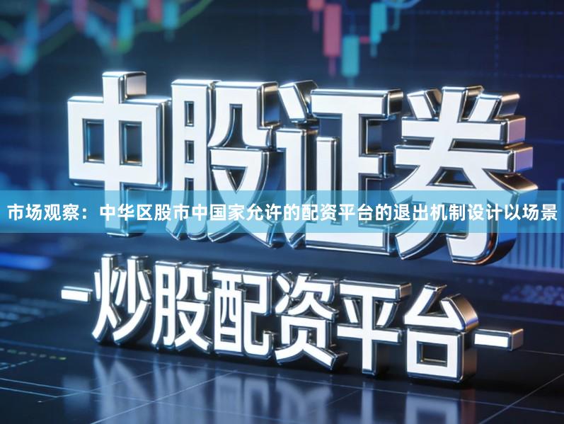 市场观察：中华区股市中国家允许的配资平台的退出机制设计以场景