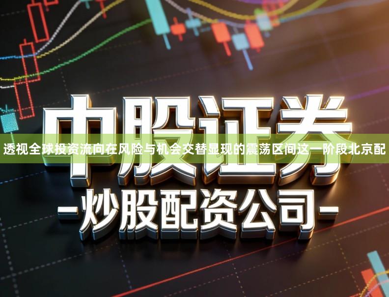 透视全球投资流向在风险与机会交替显现的震荡区间这一阶段北京配