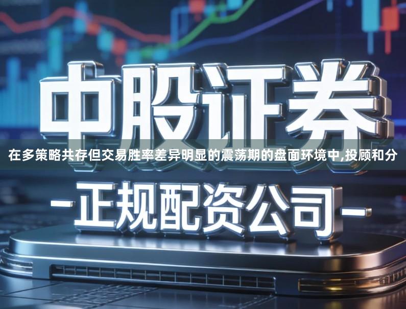 在多策略共存但交易胜率差异明显的震荡期的盘面环境中,投顾和分