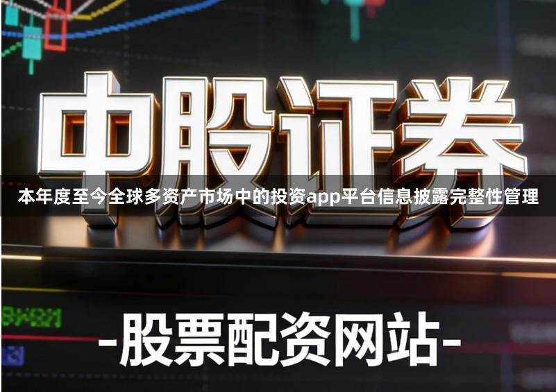本年度至今全球多资产市场中的投资app平台信息披露完整性管理
