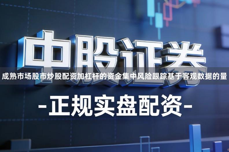 成熟市场股市炒股配资加杠杆的资金集中风险跟踪基于客观数据的量
