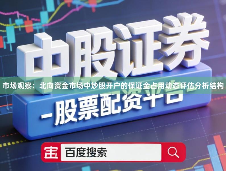 市场观察：北向资金市场中炒股开户的保证金占用动态评估分析结构