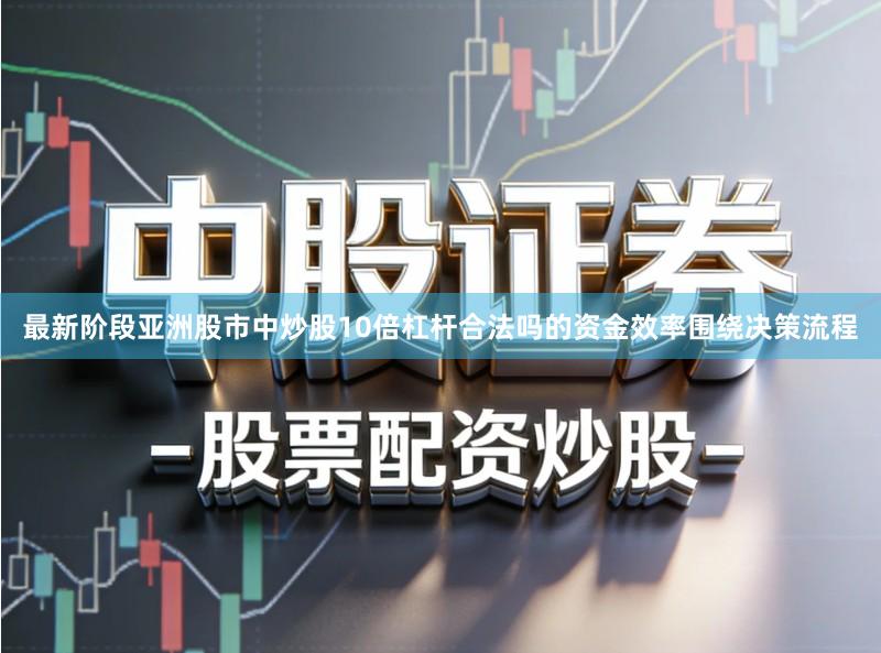 最新阶段亚洲股市中炒股10倍杠杆合法吗的资金效率围绕决策流程