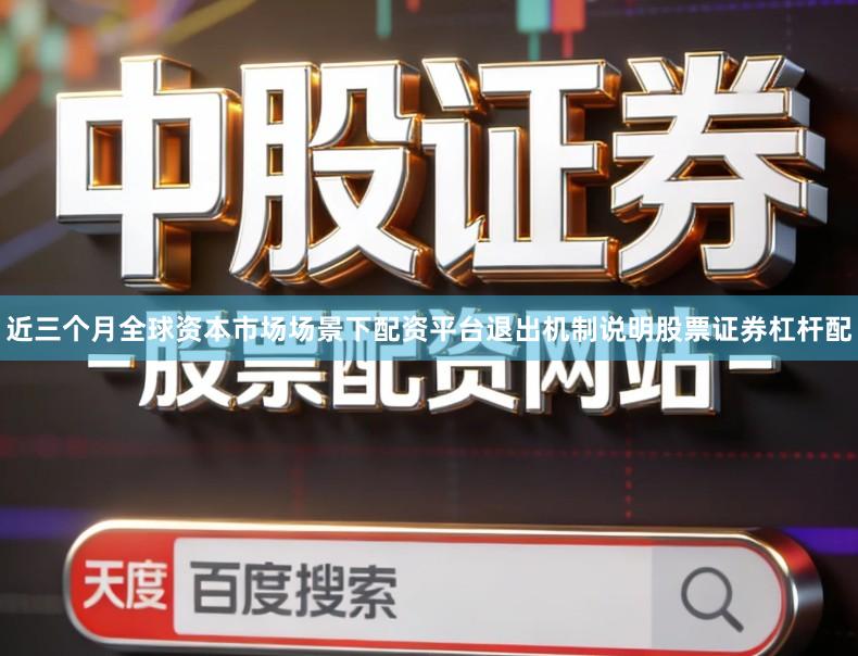 近三个月全球资本市场场景下配资平台退出机制说明股票证券杠杆配
