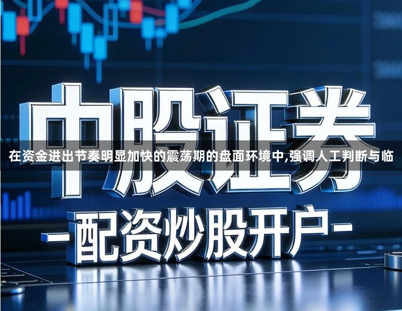 在资金进出节奏明显加快的震荡期的盘面环境中,强调人工判断与临