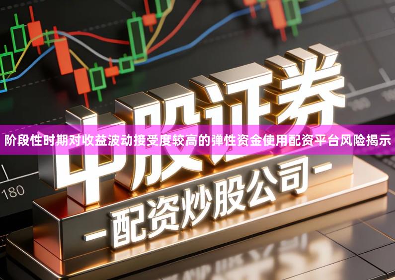 阶段性时期对收益波动接受度较高的弹性资金使用配资平台风险揭示
