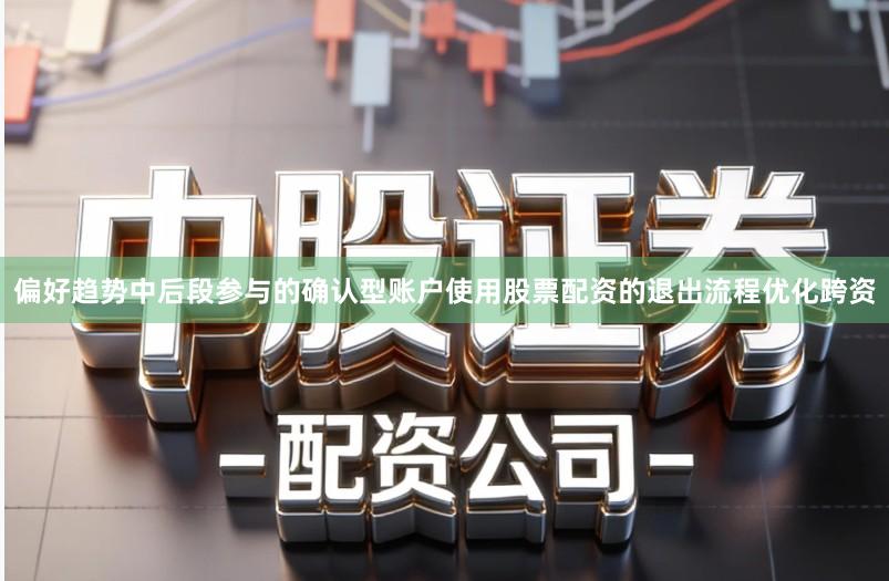 偏好趋势中后段参与的确认型账户使用股票配资的退出流程优化跨资