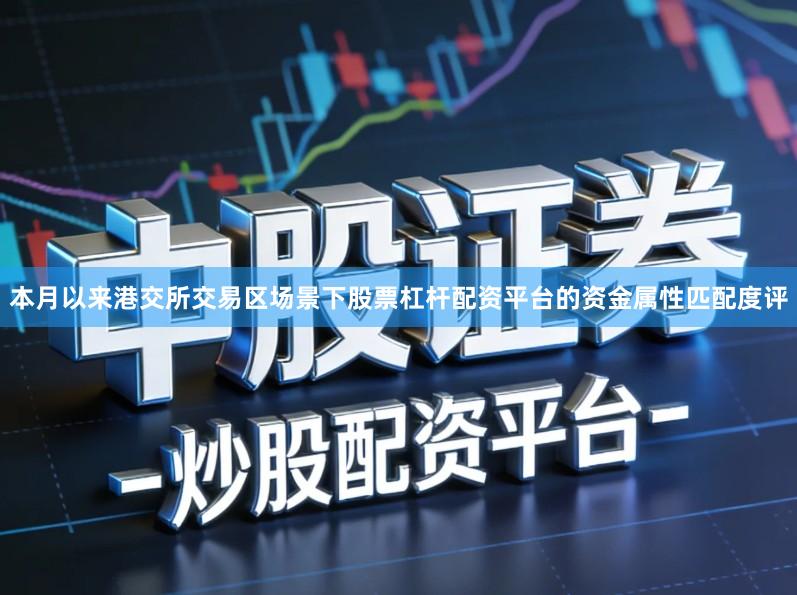 本月以来港交所交易区场景下股票杠杆配资平台的资金属性匹配度评