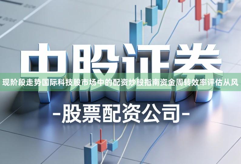 现阶段走势国际科技股市场中的配资炒股指南资金周转效率评估从风