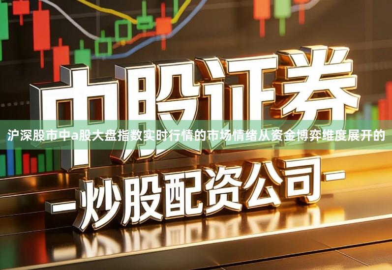 沪深股市中a股大盘指数实时行情的市场情绪从资金博弈维度展开的