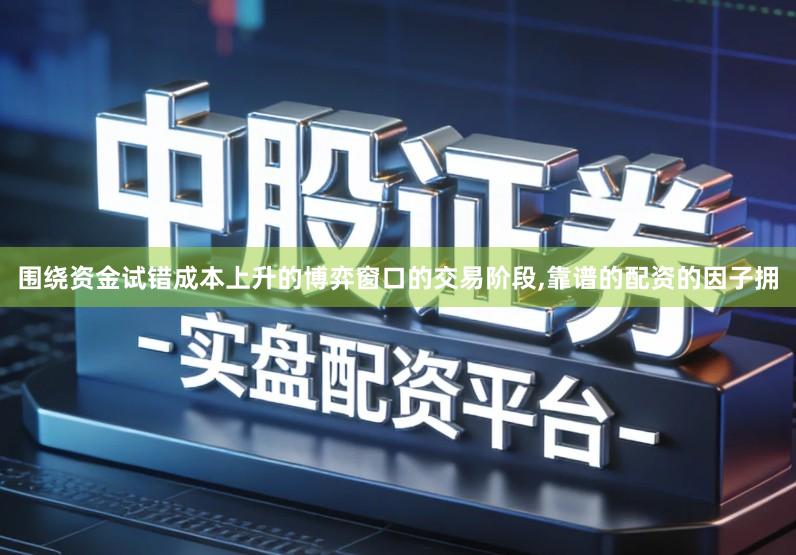 围绕资金试错成本上升的博弈窗口的交易阶段,靠谱的配资的因子拥