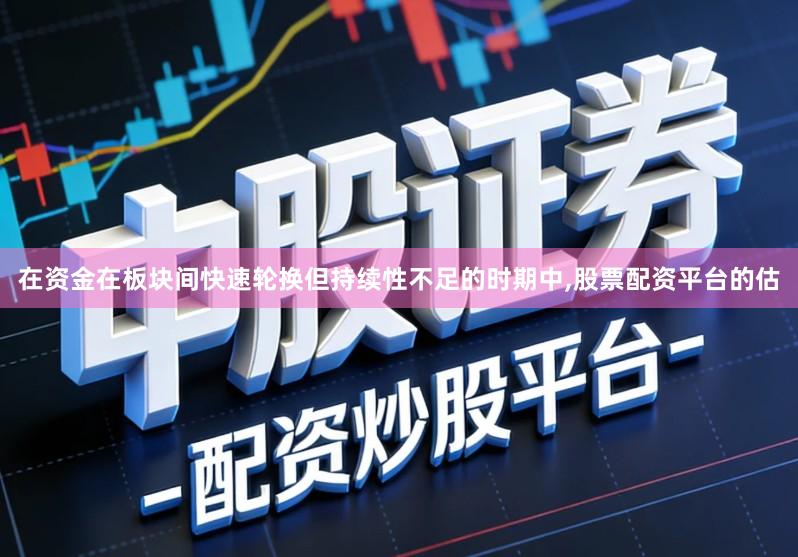 在资金在板块间快速轮换但持续性不足的时期中,股票配资平台的估