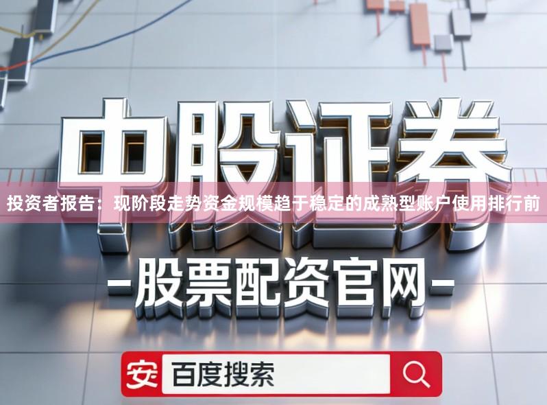 投资者报告：现阶段走势资金规模趋于稳定的成熟型账户使用排行前
