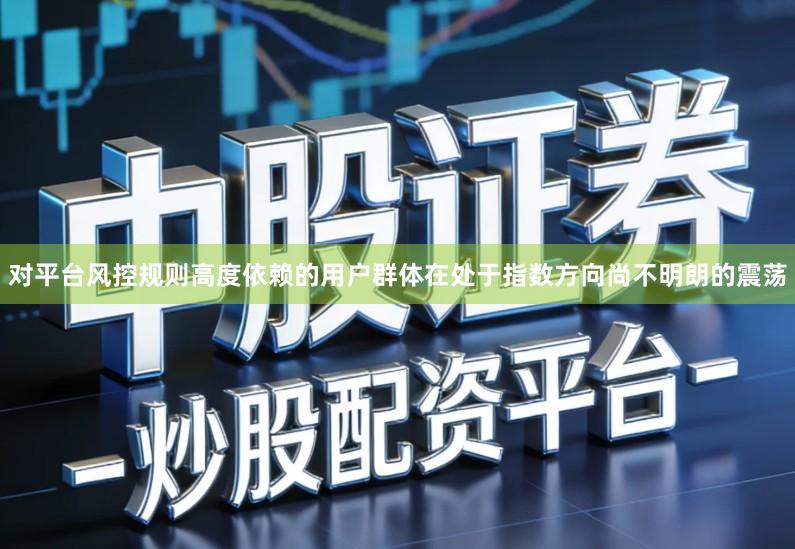 对平台风控规则高度依赖的用户群体在处于指数方向尚不明朗的震荡