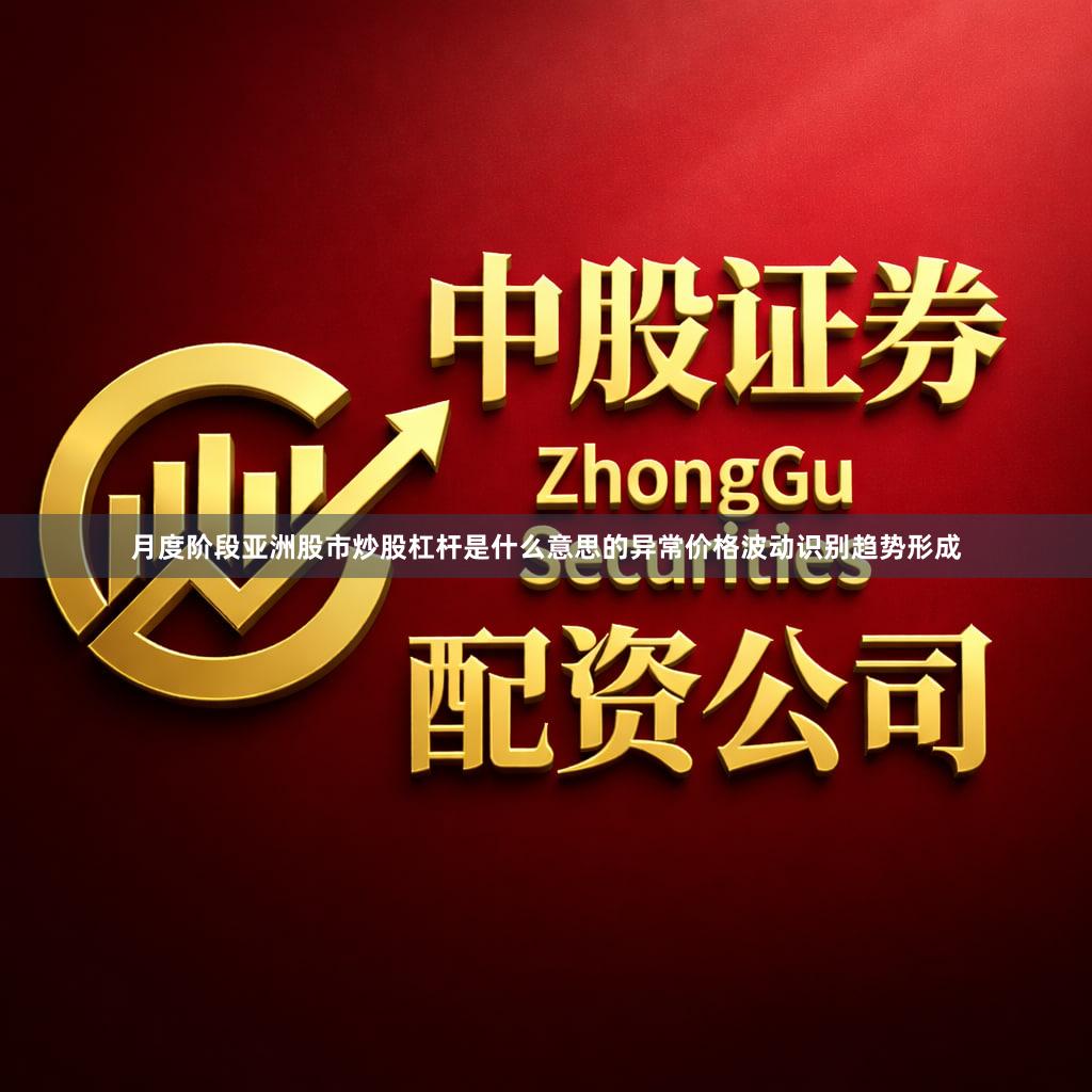 月度阶段亚洲股市炒股杠杆是什么意思的异常价格波动识别趋势形成