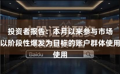 投资者报告：本月以来参与市场以阶段性爆发为目标的账户群体使用