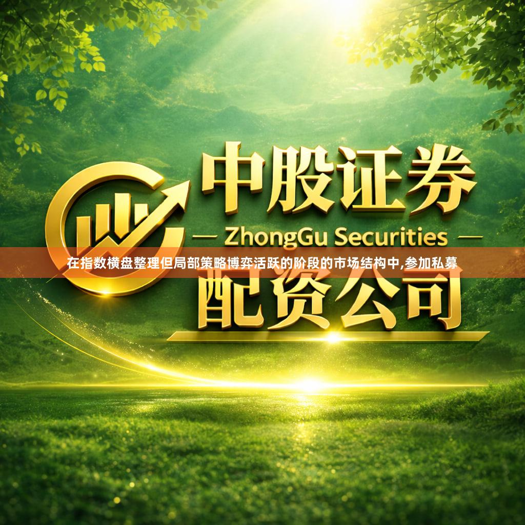在指数横盘整理但局部策略博弈活跃的阶段的市场结构中,参加私募