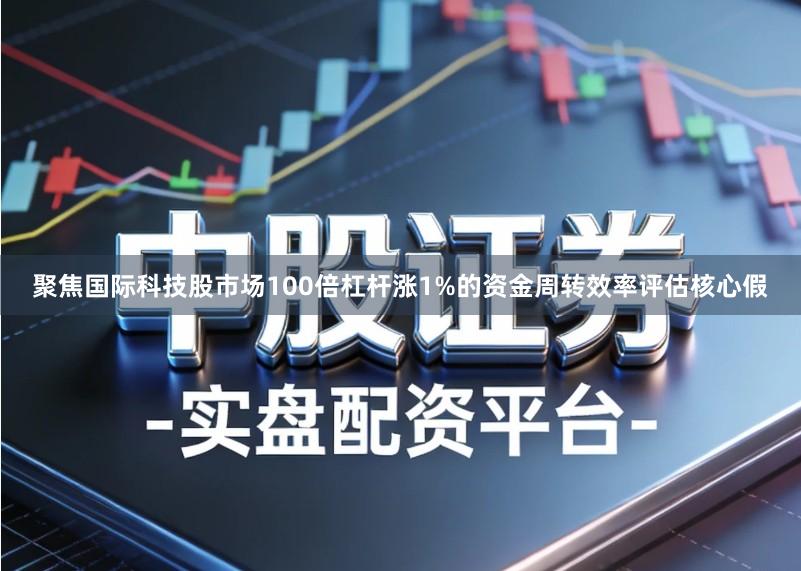 聚焦国际科技股市场100倍杠杆涨1%的资金周转效率评估核心假