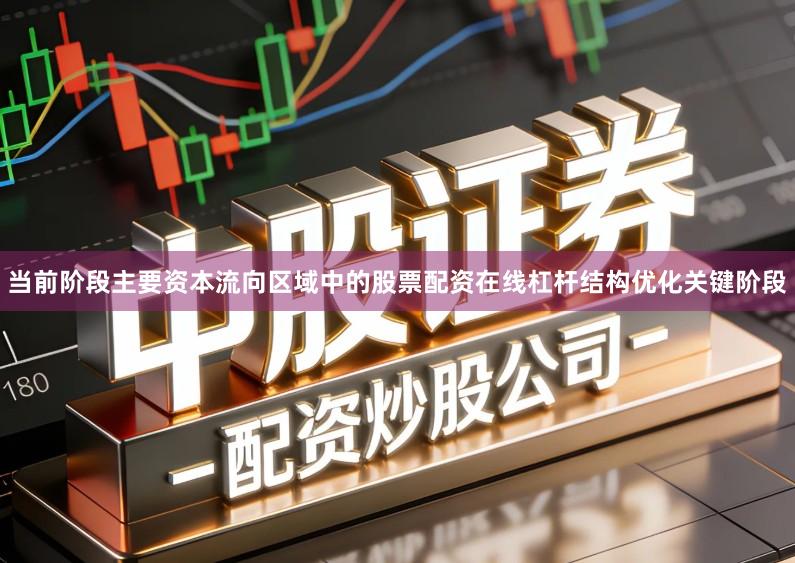 当前阶段主要资本流向区域中的股票配资在线杠杆结构优化关键阶段