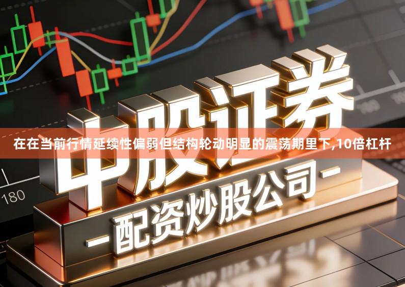 在在当前行情延续性偏弱但结构轮动明显的震荡期里下,10倍杠杆