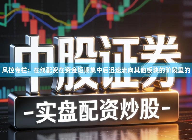 风控专栏：在线配资在资金短期集中后迅速流向其他板块的阶段里的