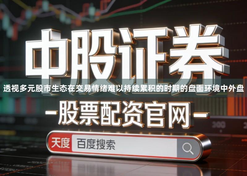 透视多元股市生态在交易情绪难以持续累积的时期的盘面环境中外盘