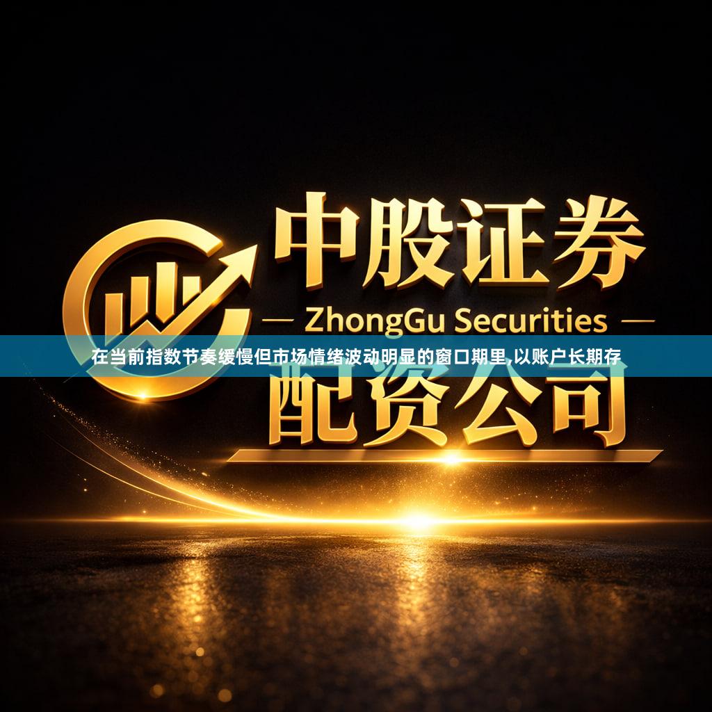 在当前指数节奏缓慢但市场情绪波动明显的窗口期里,以账户长期存
