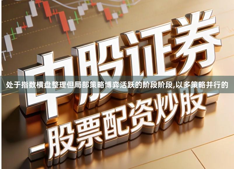 处于指数横盘整理但局部策略博弈活跃的阶段阶段,以多策略并行的