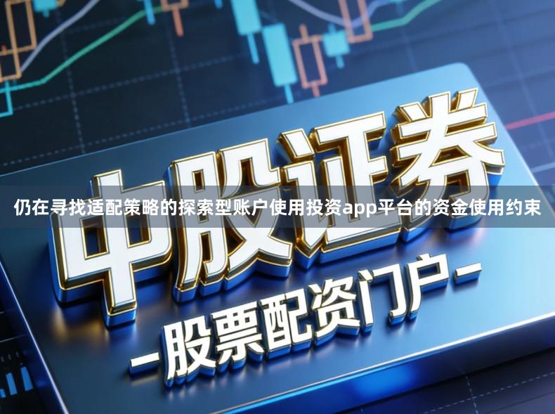 仍在寻找适配策略的探索型账户使用投资app平台的资金使用约束