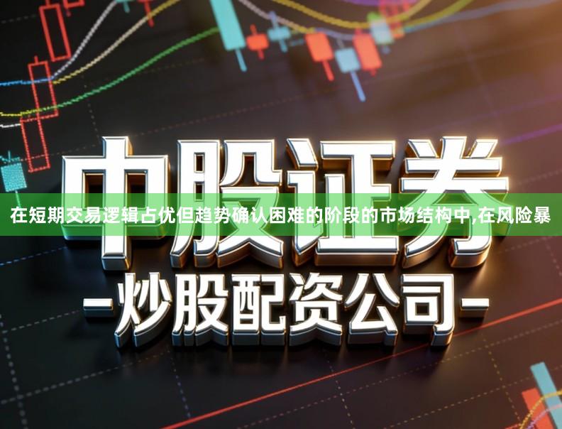 在短期交易逻辑占优但趋势确认困难的阶段的市场结构中,在风险暴