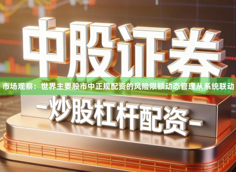 市场观察：世界主要股市中正规配资的风险限额动态管理从系统联动
