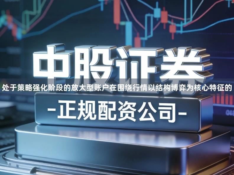 处于策略强化阶段的放大型账户在围绕行情以结构博弈为核心特征的