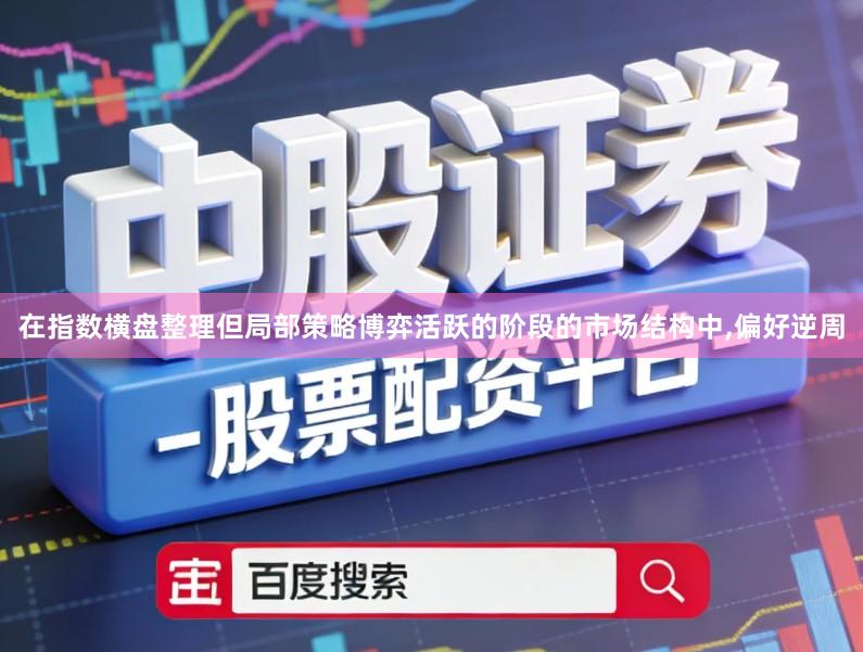 在指数横盘整理但局部策略博弈活跃的阶段的市场结构中,偏好逆周