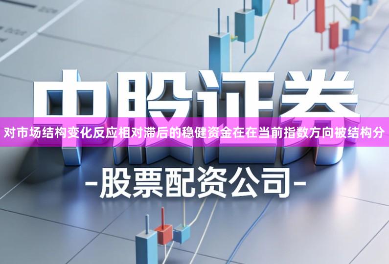 对市场结构变化反应相对滞后的稳健资金在在当前指数方向被结构分
