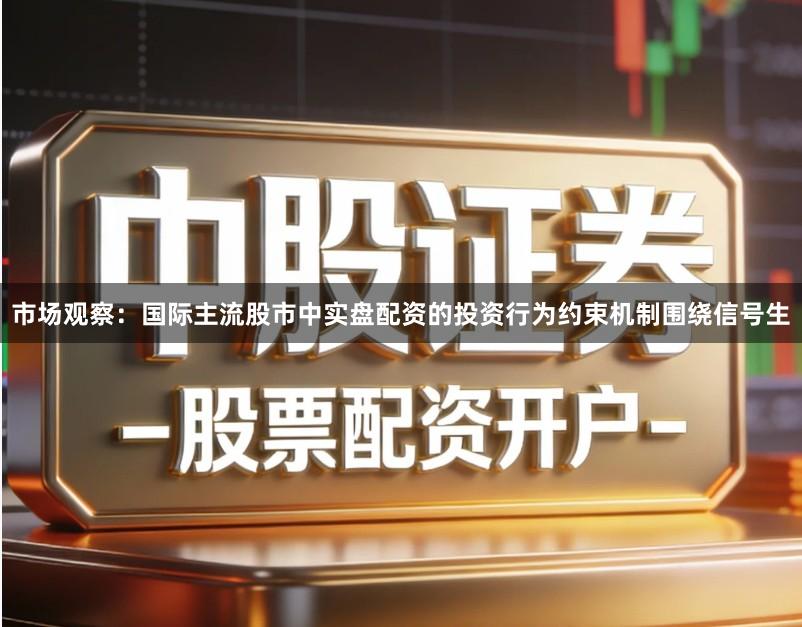 市场观察：国际主流股市中实盘配资的投资行为约束机制围绕信号生