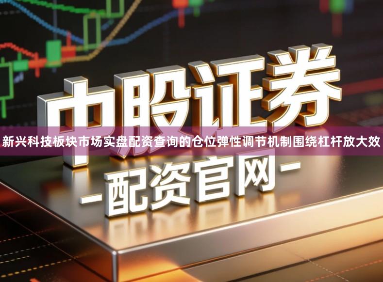 新兴科技板块市场实盘配资查询的仓位弹性调节机制围绕杠杆放大效