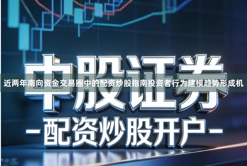 近两年南向资金交易圈中的配资炒股指南投资者行为建模趋势形成机