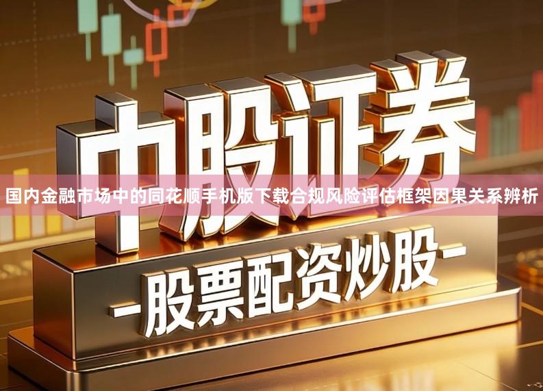 国内金融市场中的同花顺手机版下载合规风险评估框架因果关系辨析