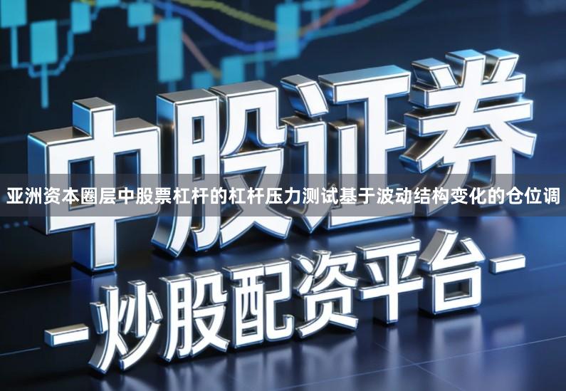亚洲资本圈层中股票杠杆的杠杆压力测试基于波动结构变化的仓位调