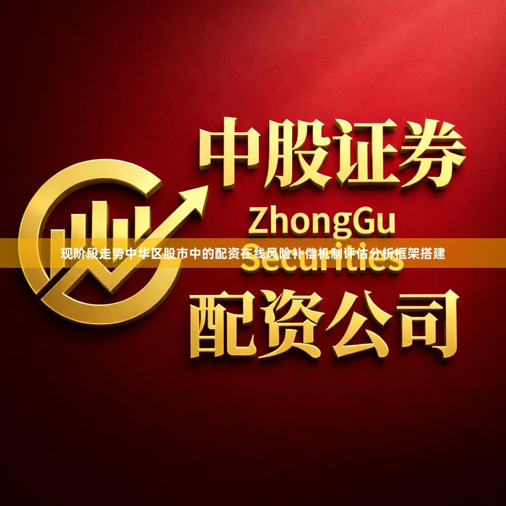 现阶段走势中华区股市中的配资在线风险补偿机制评估分析框架搭建