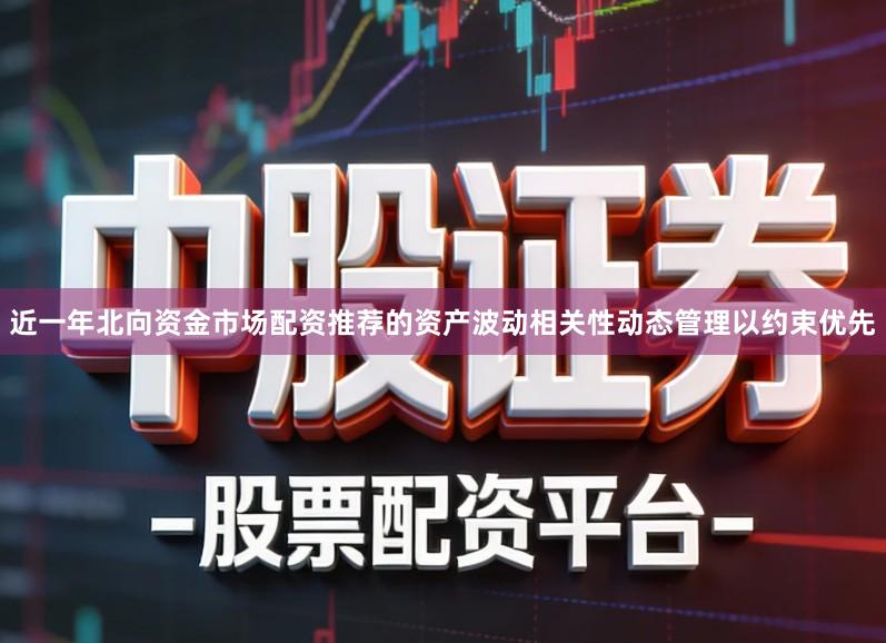 近一年北向资金市场配资推荐的资产波动相关性动态管理以约束优先